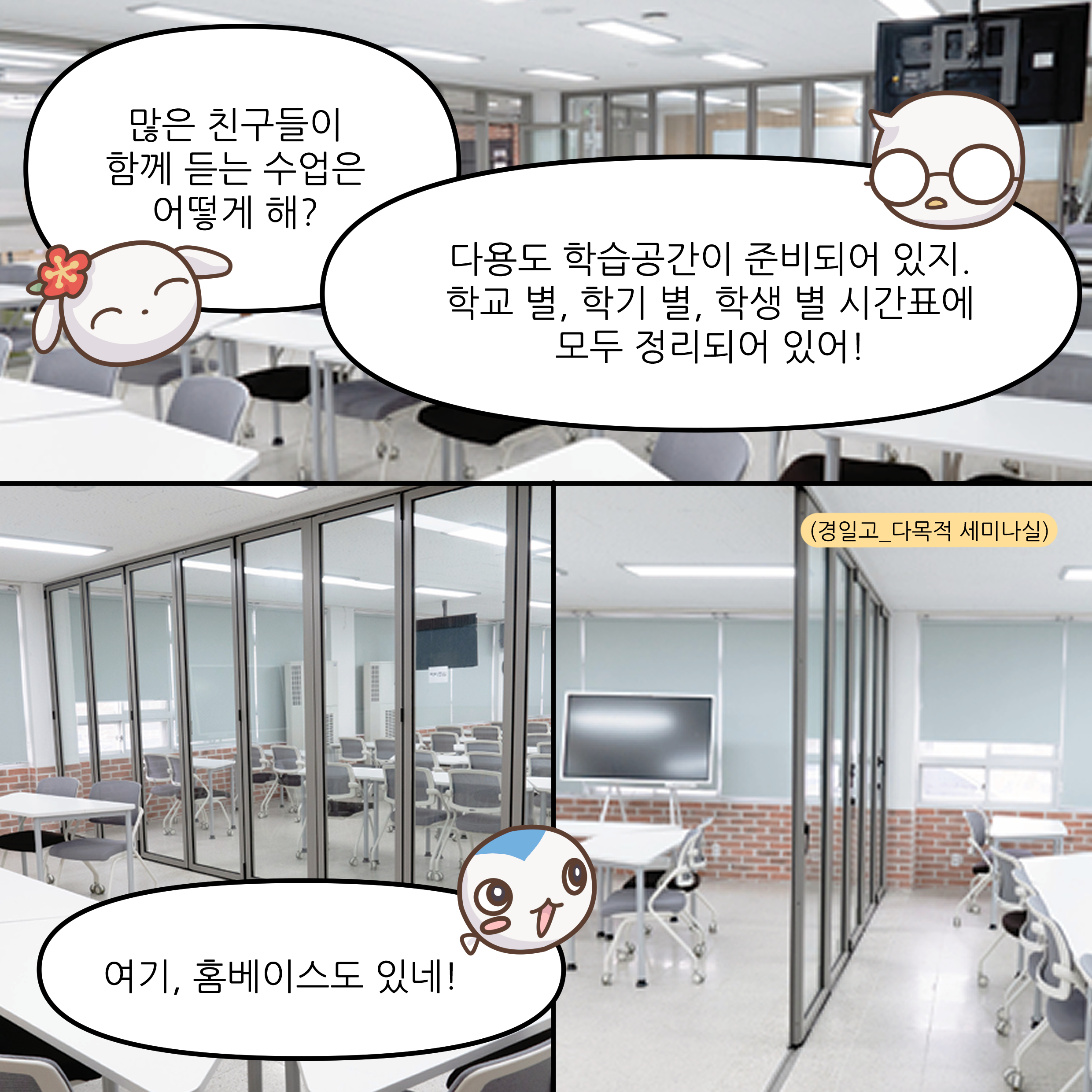 많은 친구들이 함께 듣는 수업은 어떻게 해? 다용도 학습공간이 준비되어 있지. 학교 별, 학기 별, 학생 별 시간표에 모두 정리되어 있어! 여기, 홈베이스도 있네!